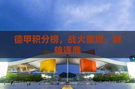 德甲积分榜，战火重燃，群雄逐鹿